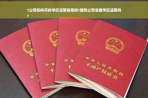?公司机构开的学历证明有用吗?建筑公司会查学历证明吗
?