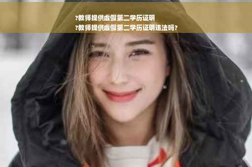 ?教师提供虚假第二学历证明
?教师提供虚假第二学历证明违法吗?