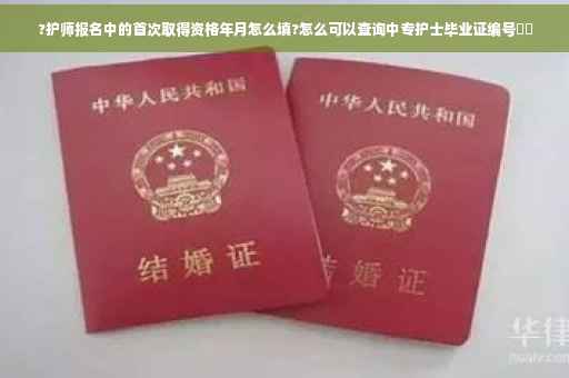 ?护师报名中的首次取得资格年月怎么填?怎么可以查询中专护士毕业证编号⚡️