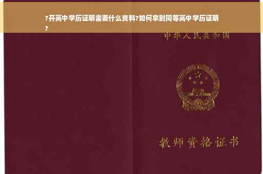 ?开高中学历证明需要什么资料?如何拿到同等高中学历证明
?