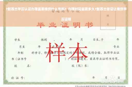 ?新西兰学历认证办理需要提供什么资料？办理时间需要多久?新西兰签证让提供学历证明
?