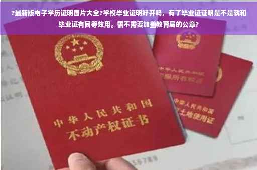 ?最新版电子学历证明图片大全?学校毕业证明好开吗，有了毕业证证明是不是就和毕业证有同等效用。需不需要加盖教育局的公章?