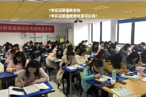 ?学历证明盖教务处
?学历证明盖教务处章可以吗?