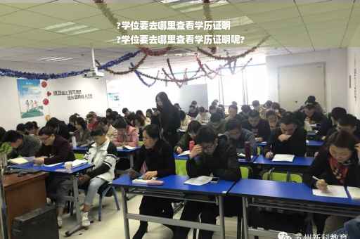 ?学位要去哪里查看学历证明
?学位要去哪里查看学历证明呢?