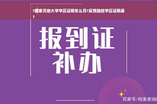 ?国家开放大学学历证明怎么开?反馈院校学历证明函
?