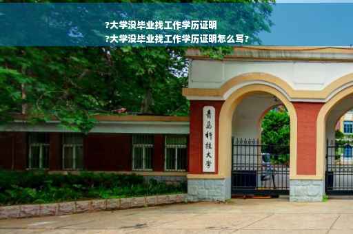 ?大学没毕业找工作学历证明
?大学没毕业找工作学历证明怎么写?