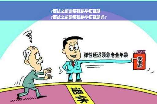 ?面试之前需要提供学历证明
?面试之前需要提供学历证明吗?