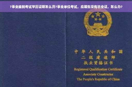 ?事业编制考试学历证明怎么开?事业单位考试，应届生没有毕业证，怎么办?