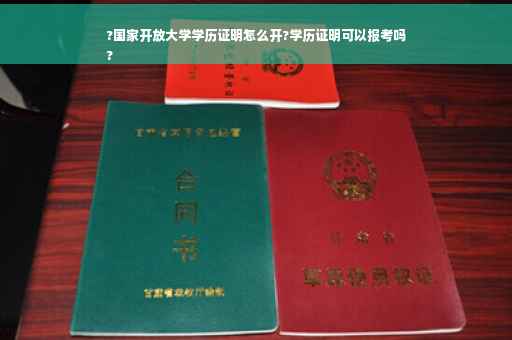 ?国家开放大学学历证明怎么开?学历证明可以报考吗
?