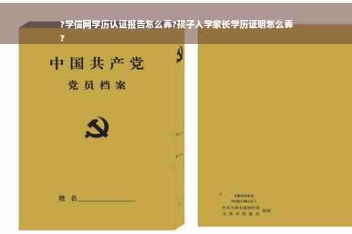 ?学信网学历认证报告怎么弄?孩子入学家长学历证明怎么弄
?