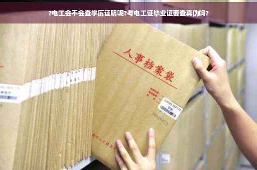 ?电工会不会查学历证明呢?考电工证毕业证要查真伪吗? ?电工会不会查学历证明呢?考电工证毕业证要查真伪吗?