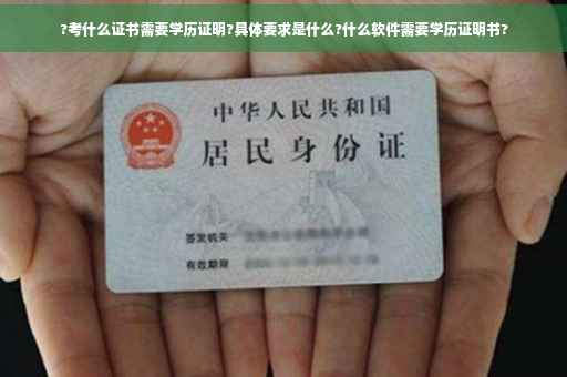 ?考什么证书需要学历证明?具体要求是什么?什么软件需要学历证明书?