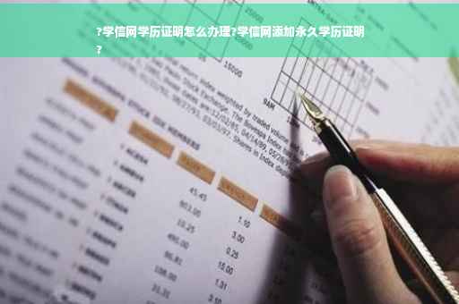 ?学信网学历证明怎么办理?学信网添加永久学历证明
?