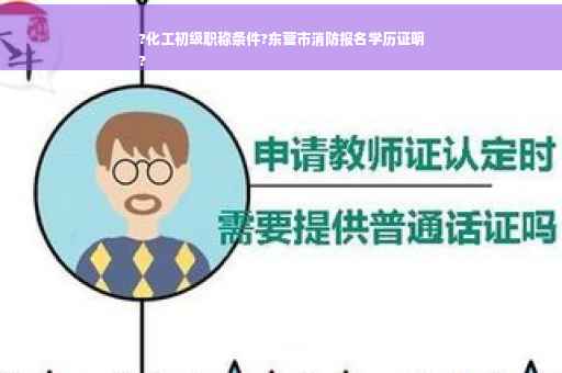 ?化工初级职称条件?东营市消防报名学历证明
?