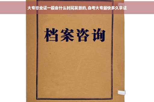 大专毕业证一般由什么时间发放的,自考大专最快多久拿证 大专毕业证一般由什么时间发放的,自考大专最快多久拿证