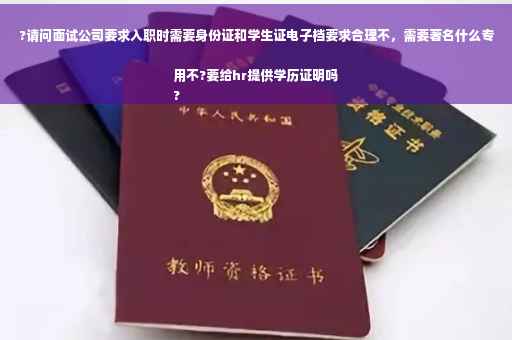 ?请问面试公司要求入职时需要身份证和学生证电子档要求合理不，需要著名什么专用不?要给hr提供学历证明吗
?