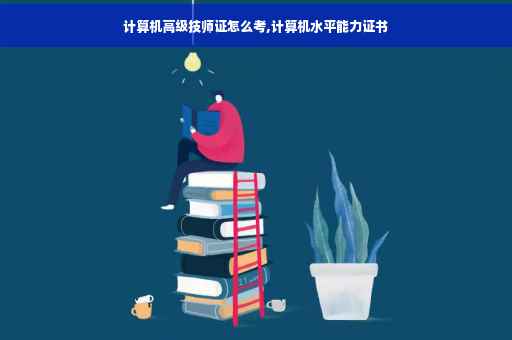 计算机高级技师证怎么考,计算机水平能力证书