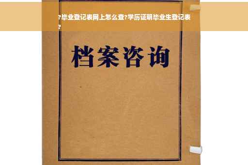 ?毕业登记表网上怎么查?学历证明毕业生登记表
?