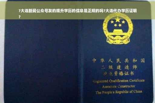 ?大连新闻公众号发的提升学历的信息是正规的吗?大连代办学历证明
?