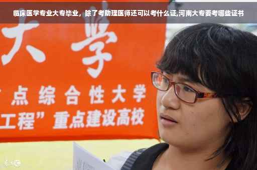 临床医学专业大专毕业，除了考助理医师还可以考什么证,河南大专要考哪些证书