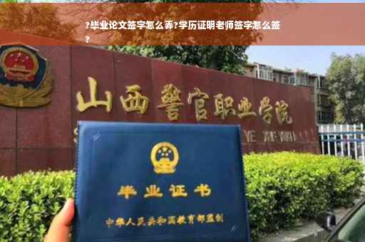 ?毕业论文签字怎么弄?学历证明老师签字怎么签
?