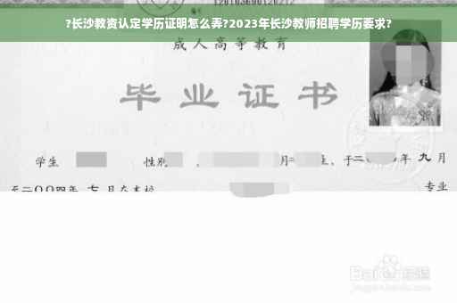 ?长沙教资认定学历证明怎么弄?2023年长沙教师招聘学历要求?