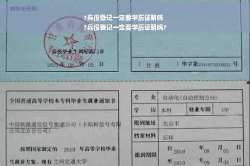 ?兵役登记一定要学历证明吗
?兵役登记一定要学历证明吗?