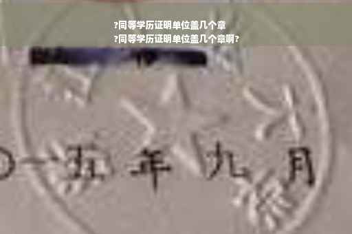 ?同等学历证明单位盖几个章
?同等学历证明单位盖几个章啊?
