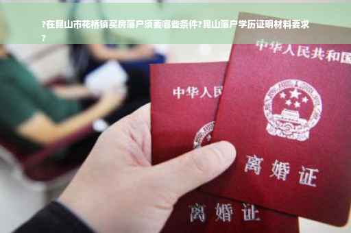?在昆山市花桥镇买房落户须要哪些条件?昆山落户学历证明材料要求
?