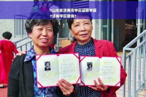 ?山东省济南市学历证明学籍
?济南学历查询?