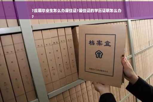?应届毕业生怎么办居住证?居住证的学历证明怎么办
?