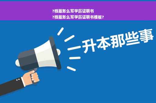 ?档案怎么写学历证明书
?档案怎么写学历证明书模板?