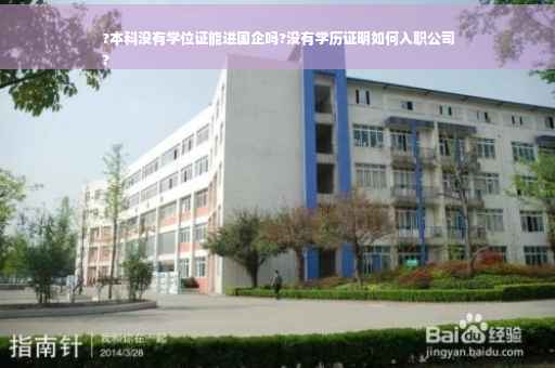 ?本科没有学位证能进国企吗?没有学历证明如何入职公司
?