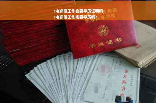 ?电影院工作会要学历证明吗
?电影院工作需要学历吗?