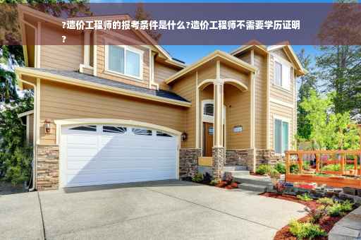 ?造价工程师的报考条件是什么?造价工程师不需要学历证明
?