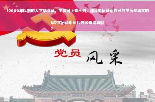 ?2000年以前的大学毕业证，学信网上查不到，那我如何证明自己的学历是真实的呢?学历证明图片怎么查询真假
?