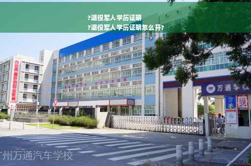 ?退役军人学历证明
?退役军人学历证明怎么开?