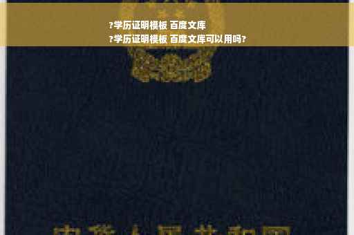 ?学历证明模板 百度文库
?学历证明模板 百度文库可以用吗?