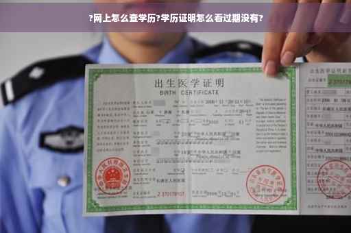 ?网上怎么查学历?学历证明怎么看过期没有?