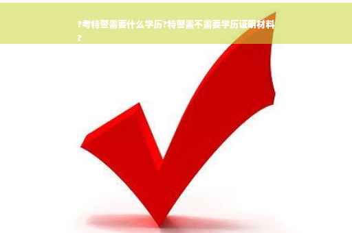 ?考特警需要什么学历?特警需不需要学历证明材料
?