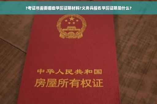 ?考证书需要哪些学历证明材料?义务兵报名学历证明是什么?