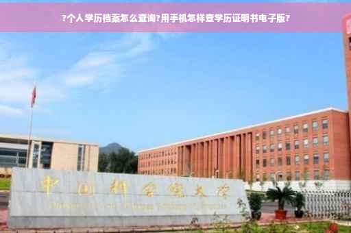 ?个人学历档案怎么查询?用手机怎样查学历证明书电子版?