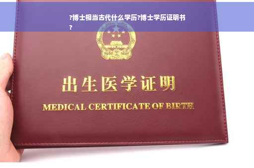 ?博士相当古代什么学历?博士学历证明书
?
