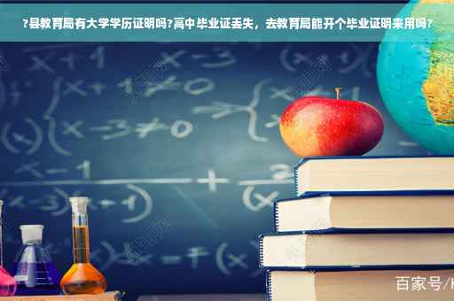 ?县教育局有大学学历证明吗?高中毕业证丢失，去教育局能开个毕业证明来用吗?