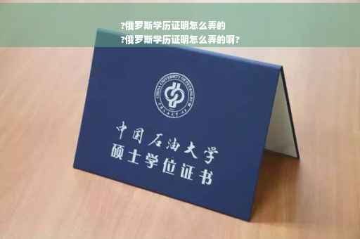 ?俄罗斯学历证明怎么弄的
?俄罗斯学历证明怎么弄的啊?