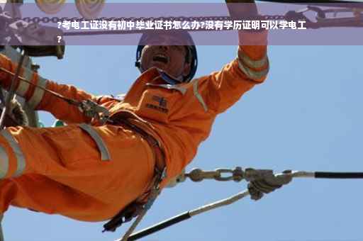 ?考电工证没有初中毕业证书怎么办?没有学历证明可以学电工
?