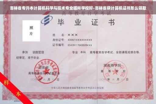 吉林省专升本计算机科学与技术专业哪所学校好-吉林省级计算机证书怎么领取
