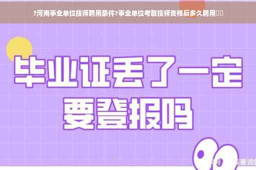 ?河南事业单位技师聘用条件?事业单位考取技师资格后多久聘用⚡️