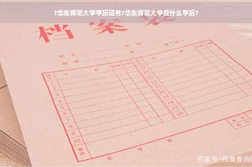 ?华东师范大学学历证书?华东师范大学是什么学历?