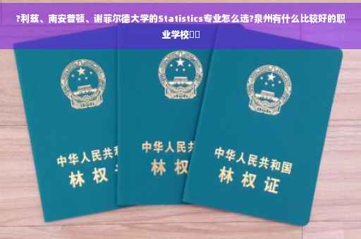?利兹、南安普顿、谢菲尔德大学的Statistics专业怎么选?泉州有什么比较好的职业学校⚡️